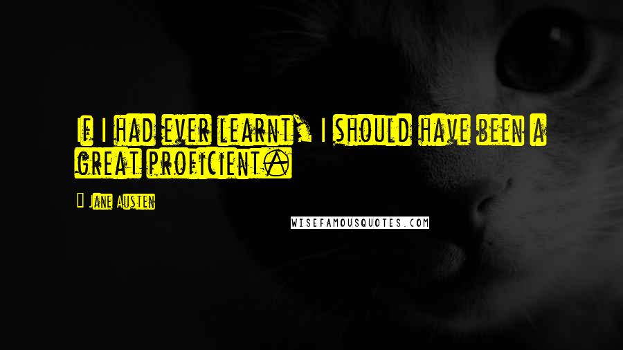 Jane Austen Quotes: If I had ever learnt, I should have been a great proficient.