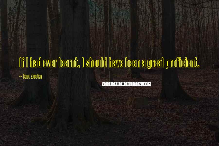 Jane Austen Quotes: If I had ever learnt, I should have been a great proficient.
