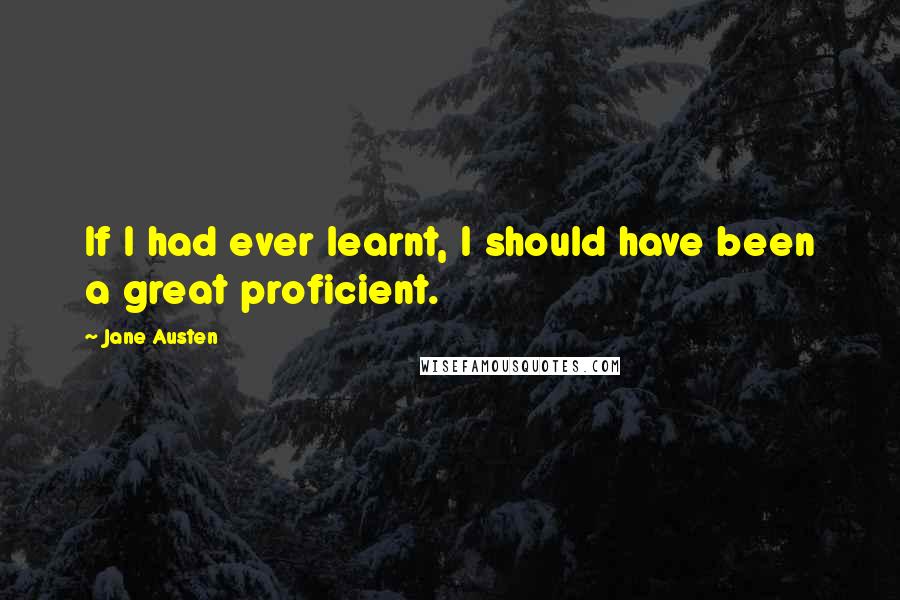 Jane Austen Quotes: If I had ever learnt, I should have been a great proficient.