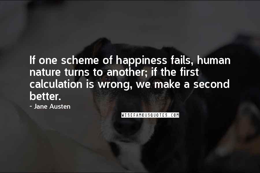 Jane Austen Quotes: If one scheme of happiness fails, human nature turns to another; if the first calculation is wrong, we make a second better.