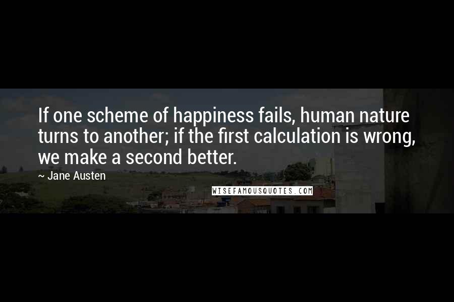 Jane Austen Quotes: If one scheme of happiness fails, human nature turns to another; if the first calculation is wrong, we make a second better.