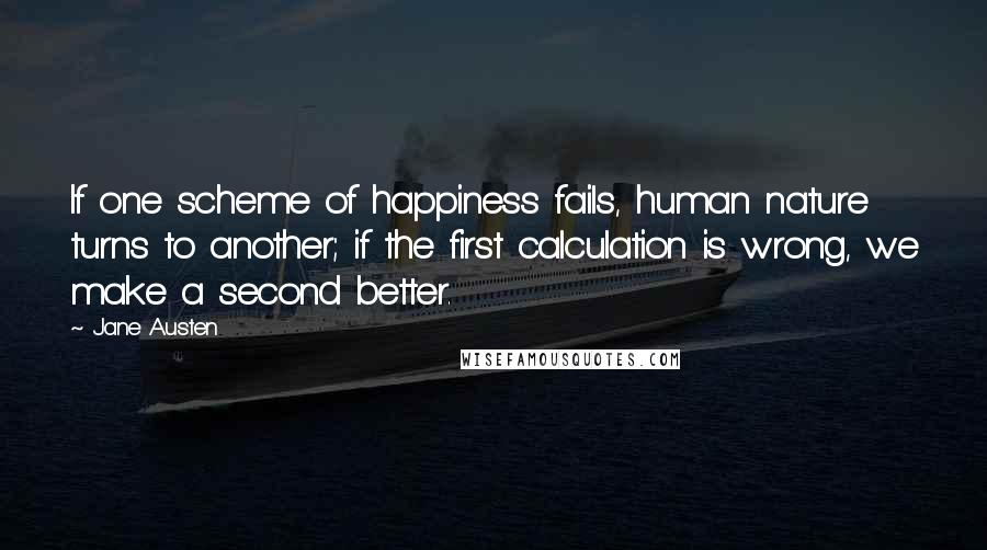 Jane Austen Quotes: If one scheme of happiness fails, human nature turns to another; if the first calculation is wrong, we make a second better.