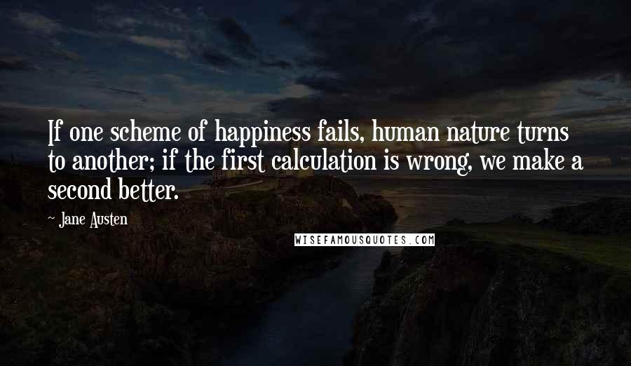 Jane Austen Quotes: If one scheme of happiness fails, human nature turns to another; if the first calculation is wrong, we make a second better.