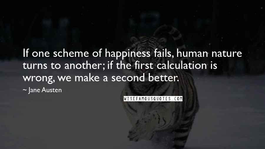 Jane Austen Quotes: If one scheme of happiness fails, human nature turns to another; if the first calculation is wrong, we make a second better.