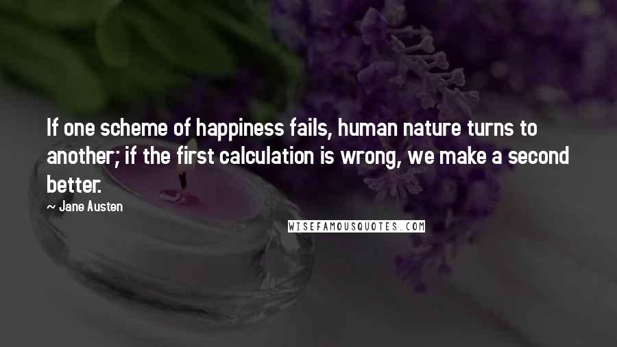 Jane Austen Quotes: If one scheme of happiness fails, human nature turns to another; if the first calculation is wrong, we make a second better.