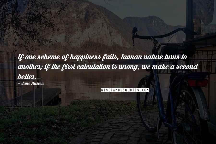 Jane Austen Quotes: If one scheme of happiness fails, human nature turns to another; if the first calculation is wrong, we make a second better.