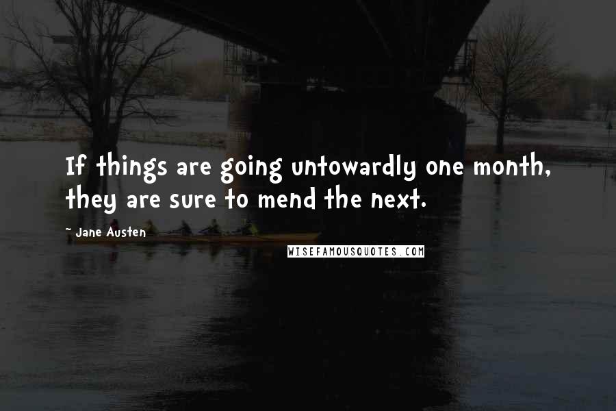 Jane Austen Quotes: If things are going untowardly one month, they are sure to mend the next.