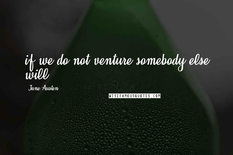 Jane Austen Quotes: if we do not venture somebody else will;
