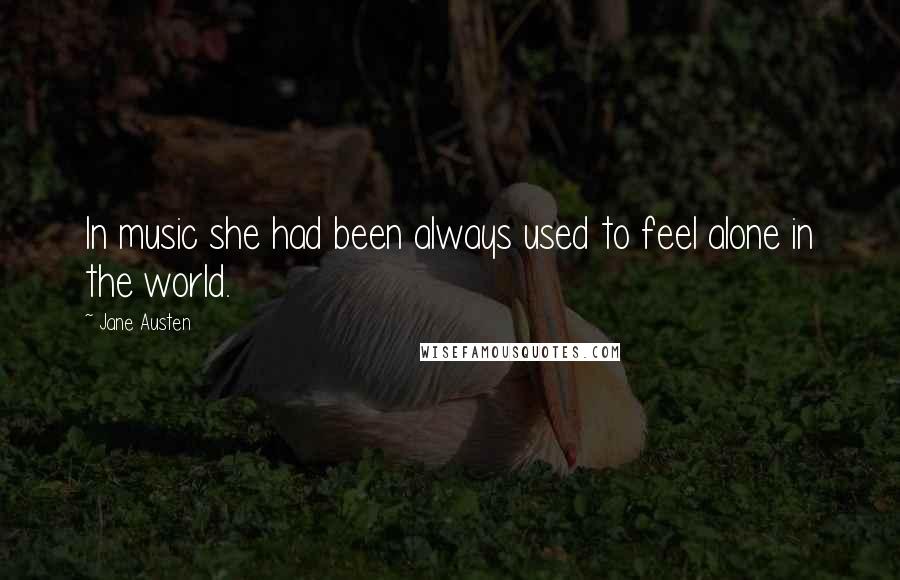 Jane Austen Quotes: In music she had been always used to feel alone in the world.