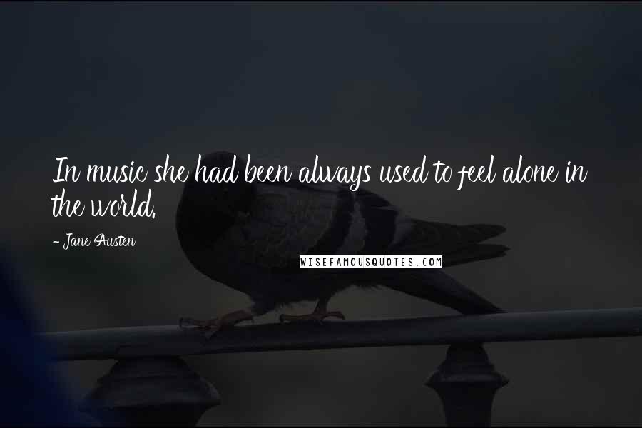 Jane Austen Quotes: In music she had been always used to feel alone in the world.