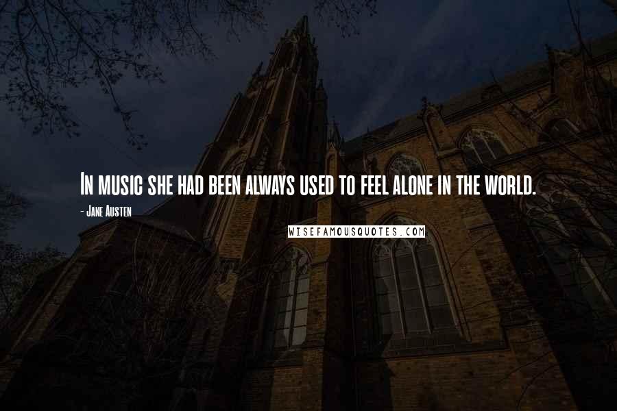 Jane Austen Quotes: In music she had been always used to feel alone in the world.