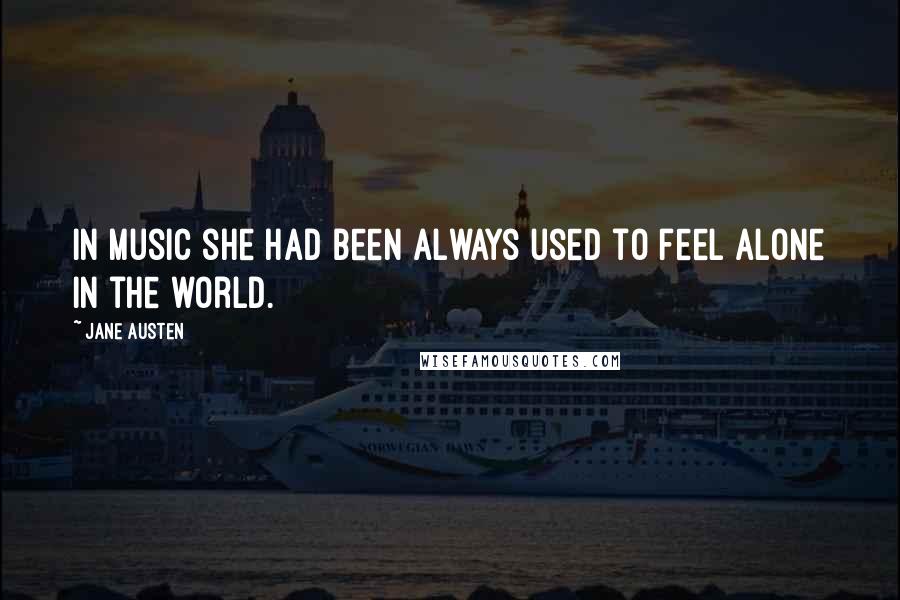 Jane Austen Quotes: In music she had been always used to feel alone in the world.