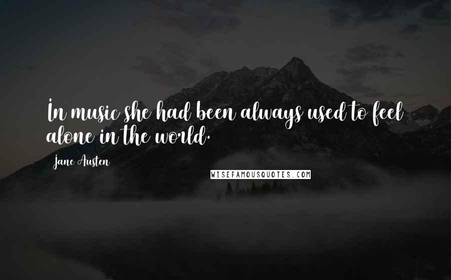 Jane Austen Quotes: In music she had been always used to feel alone in the world.