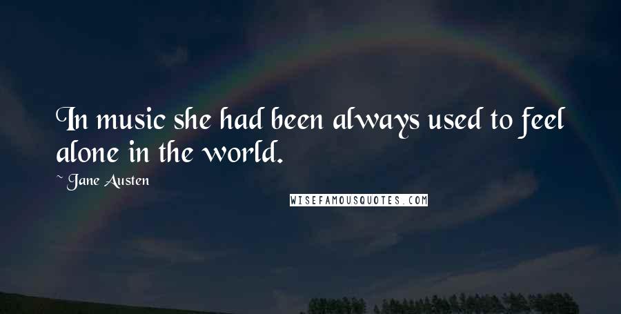 Jane Austen Quotes: In music she had been always used to feel alone in the world.