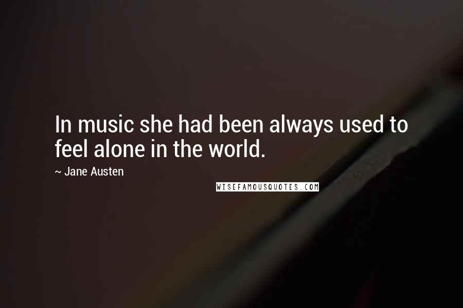 Jane Austen Quotes: In music she had been always used to feel alone in the world.