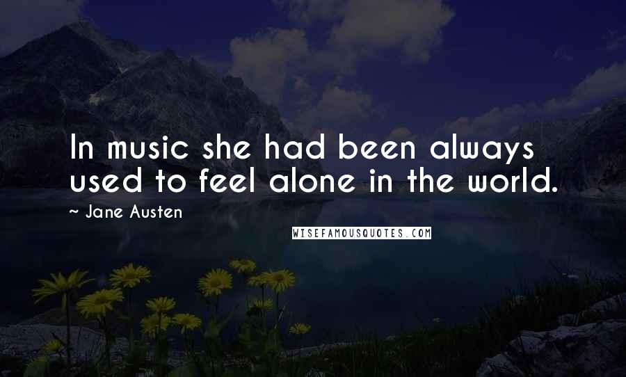 Jane Austen Quotes: In music she had been always used to feel alone in the world.