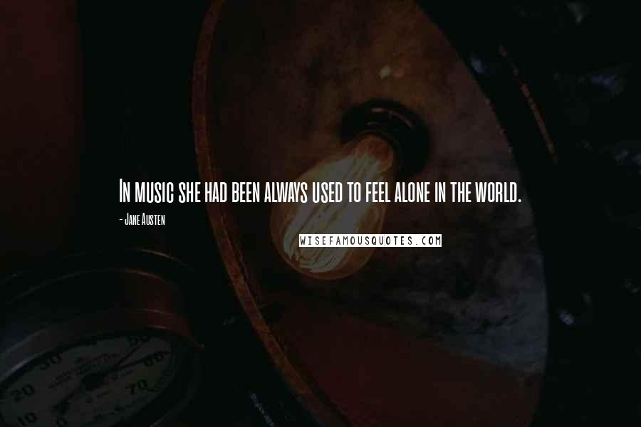 Jane Austen Quotes: In music she had been always used to feel alone in the world.