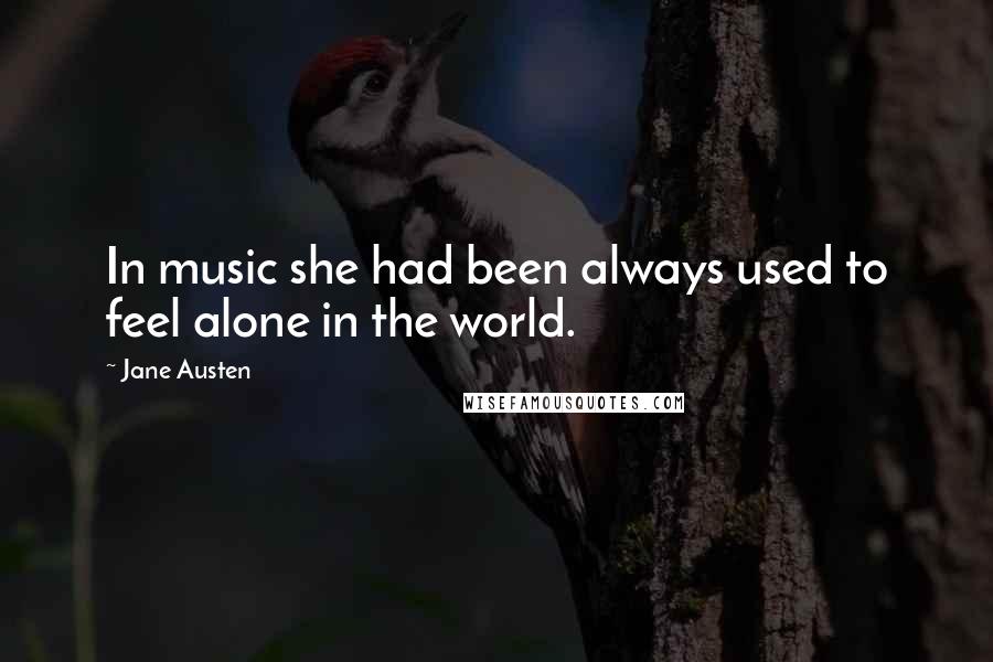 Jane Austen Quotes: In music she had been always used to feel alone in the world.