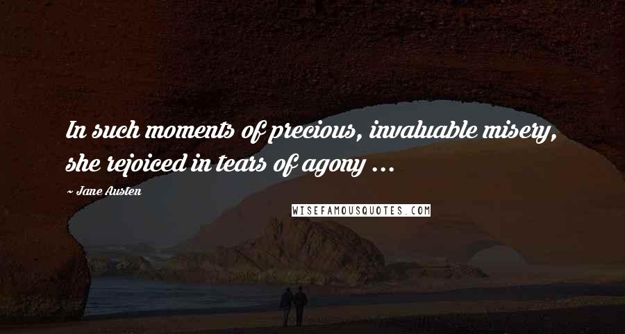 Jane Austen Quotes: In such moments of precious, invaluable misery, she rejoiced in tears of agony ...