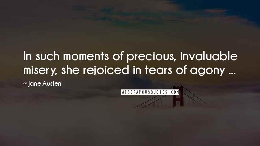 Jane Austen Quotes: In such moments of precious, invaluable misery, she rejoiced in tears of agony ...