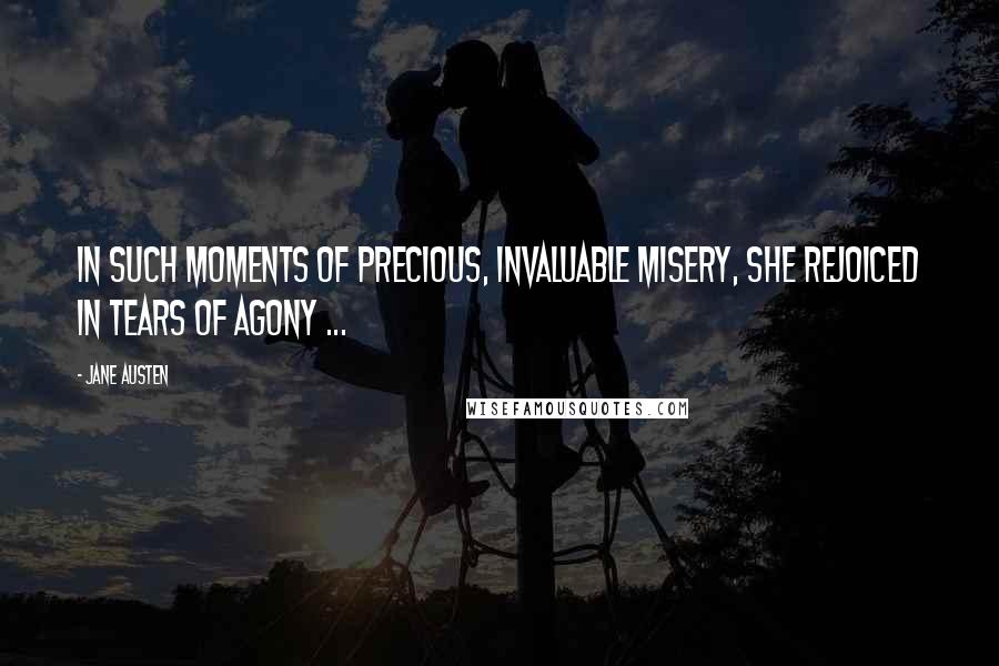 Jane Austen Quotes: In such moments of precious, invaluable misery, she rejoiced in tears of agony ...