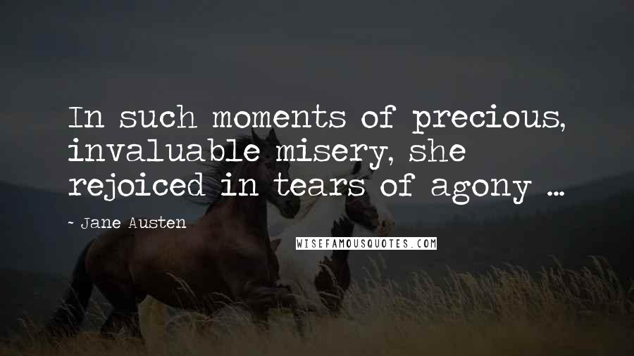 Jane Austen Quotes: In such moments of precious, invaluable misery, she rejoiced in tears of agony ...