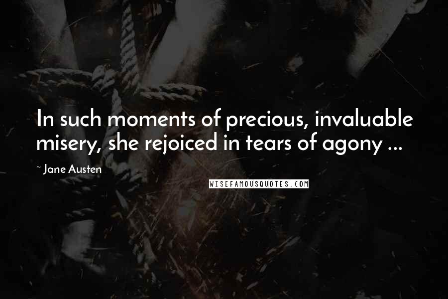 Jane Austen Quotes: In such moments of precious, invaluable misery, she rejoiced in tears of agony ...