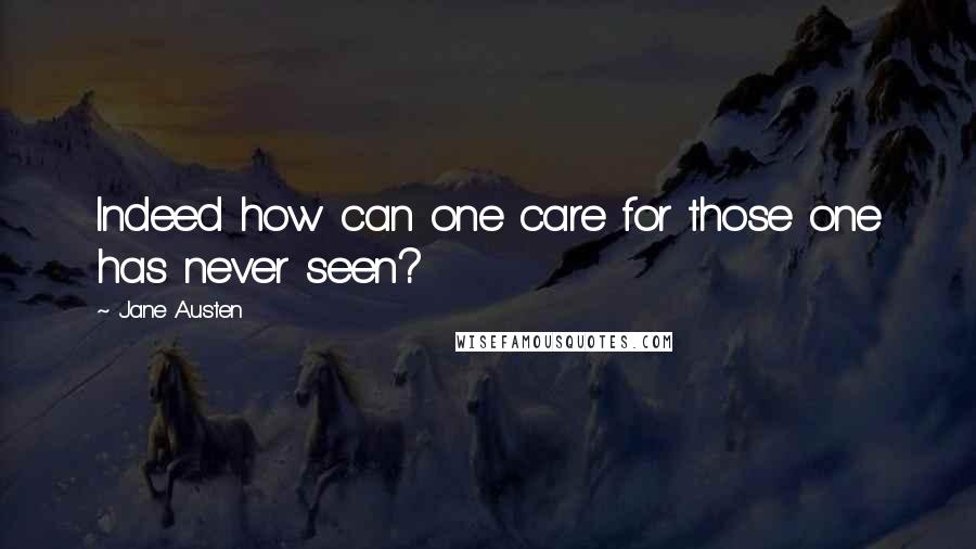 Jane Austen Quotes: Indeed how can one care for those one has never seen?