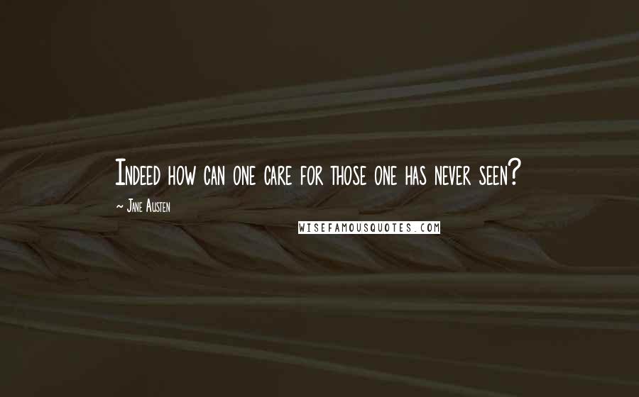 Jane Austen Quotes: Indeed how can one care for those one has never seen?