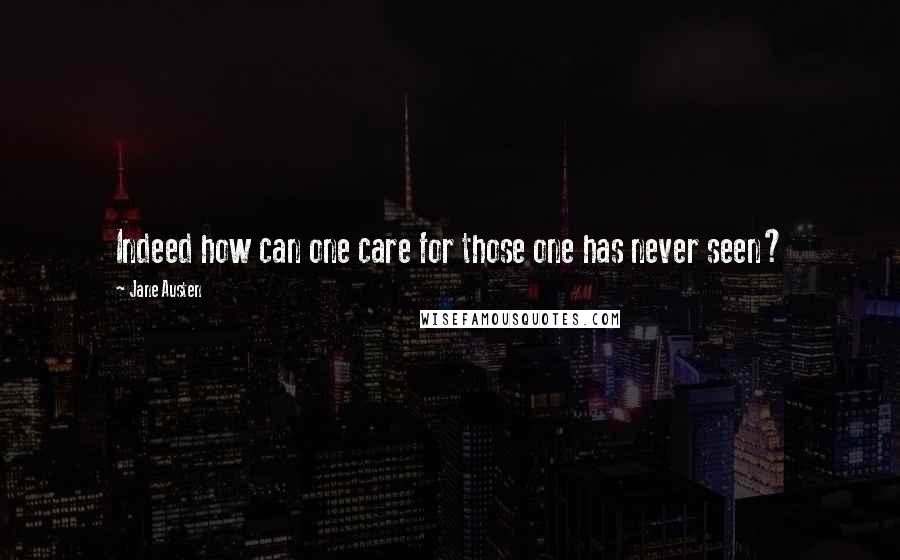 Jane Austen Quotes: Indeed how can one care for those one has never seen?