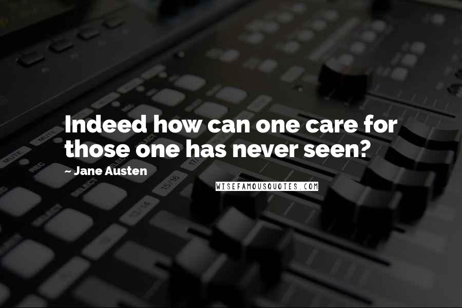 Jane Austen Quotes: Indeed how can one care for those one has never seen?