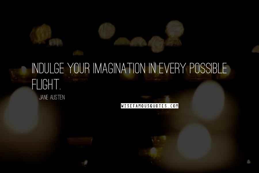 Jane Austen Quotes: Indulge your imagination in every possible flight.