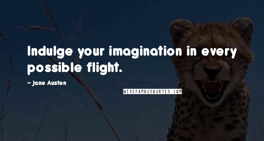 Jane Austen Quotes: Indulge your imagination in every possible flight.