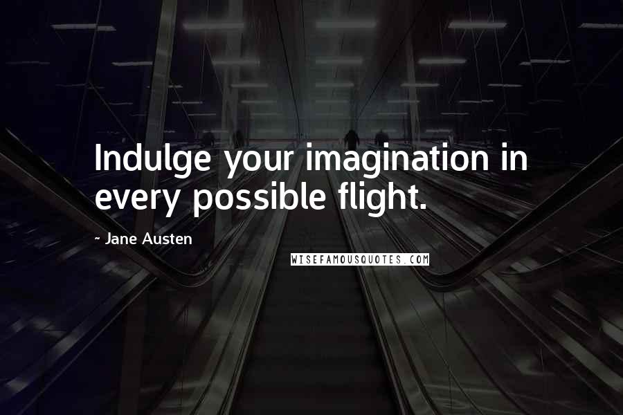 Jane Austen Quotes: Indulge your imagination in every possible flight.
