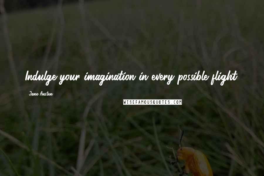 Jane Austen Quotes: Indulge your imagination in every possible flight.