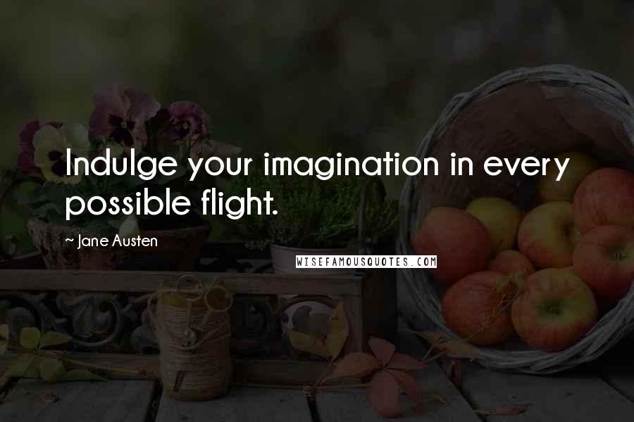 Jane Austen Quotes: Indulge your imagination in every possible flight.