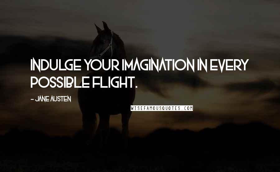 Jane Austen Quotes: Indulge your imagination in every possible flight.