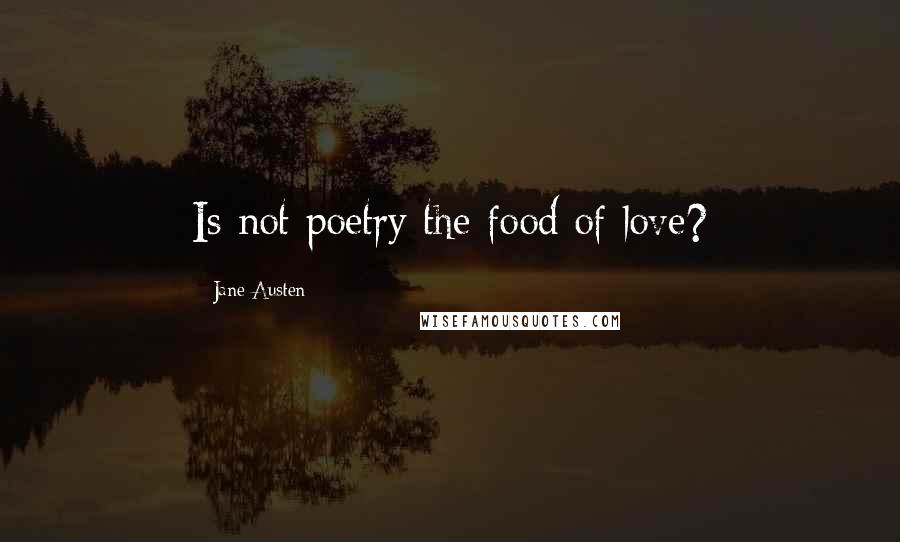 Jane Austen Quotes: Is not poetry the food of love?