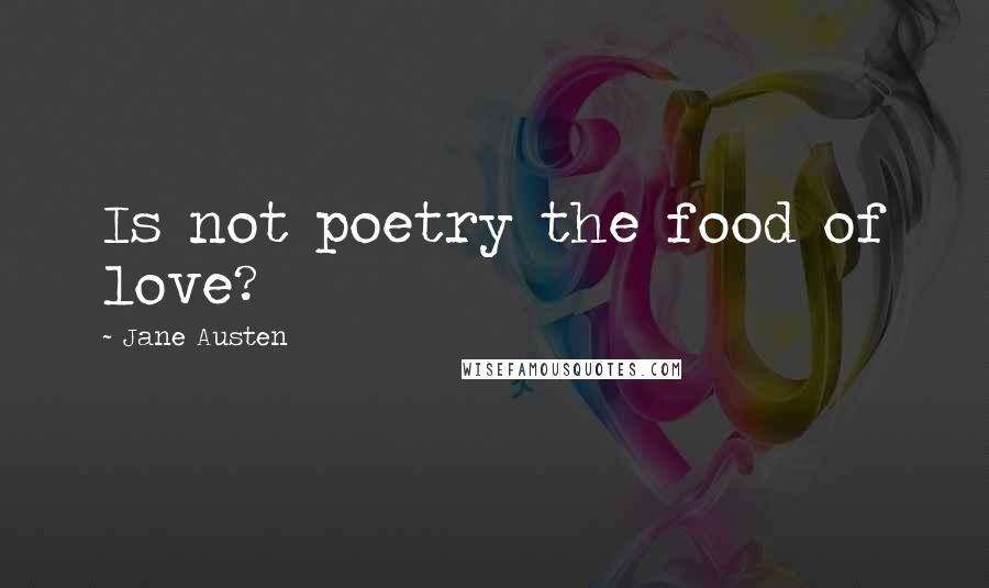 Jane Austen Quotes: Is not poetry the food of love?