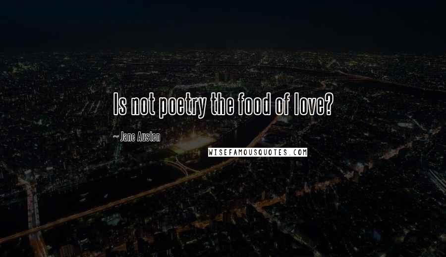 Jane Austen Quotes: Is not poetry the food of love?