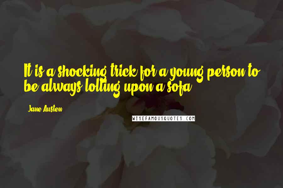 Jane Austen Quotes: It is a shocking trick for a young person to be always lolling upon a sofa.