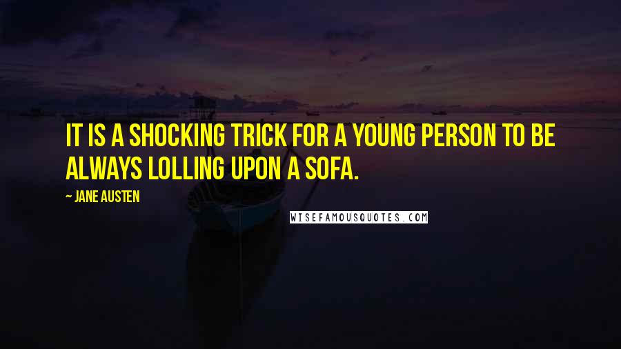 Jane Austen Quotes: It is a shocking trick for a young person to be always lolling upon a sofa.