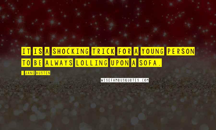 Jane Austen Quotes: It is a shocking trick for a young person to be always lolling upon a sofa.