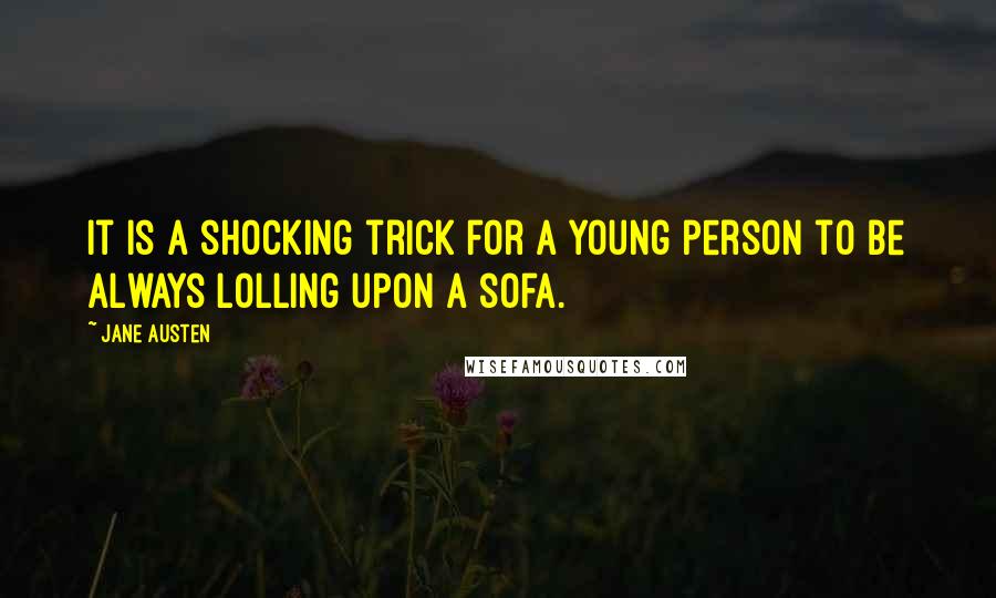 Jane Austen Quotes: It is a shocking trick for a young person to be always lolling upon a sofa.