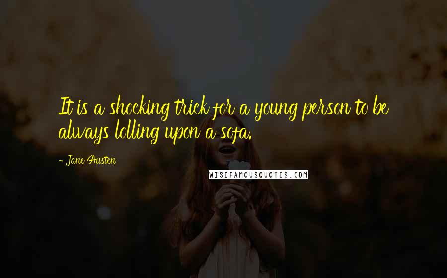 Jane Austen Quotes: It is a shocking trick for a young person to be always lolling upon a sofa.