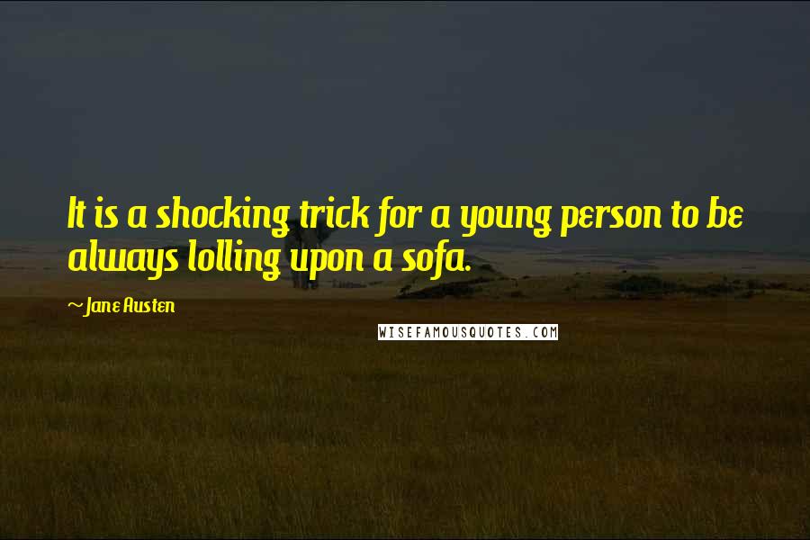Jane Austen Quotes: It is a shocking trick for a young person to be always lolling upon a sofa.
