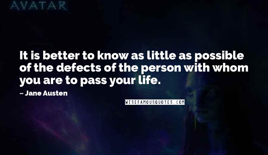 Jane Austen Quotes: It is better to know as little as possible of the defects of the person with whom you are to pass your life.