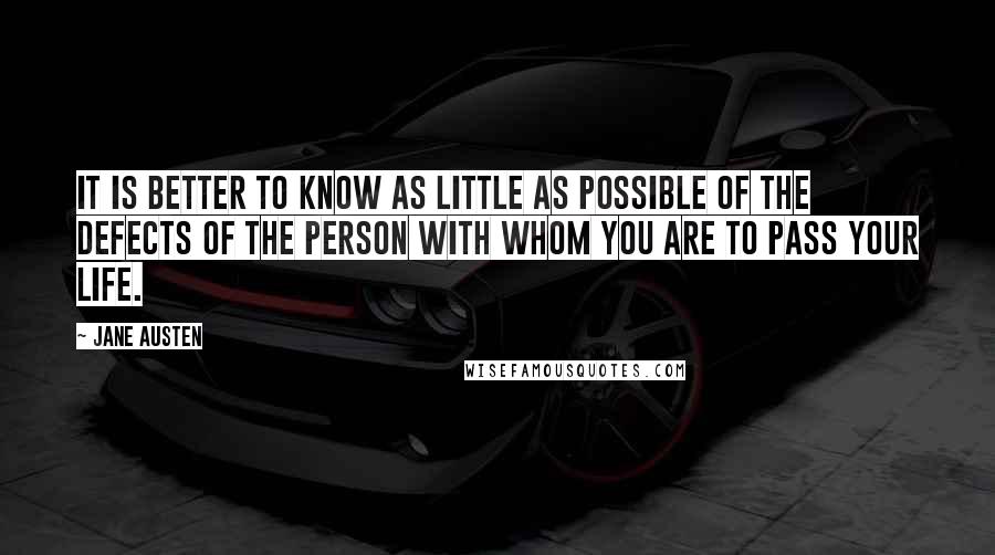 Jane Austen Quotes: It is better to know as little as possible of the defects of the person with whom you are to pass your life.