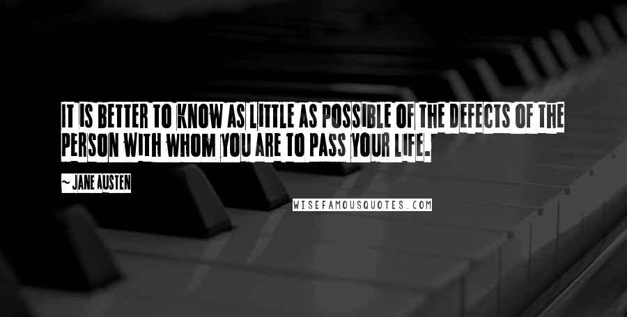 Jane Austen Quotes: It is better to know as little as possible of the defects of the person with whom you are to pass your life.