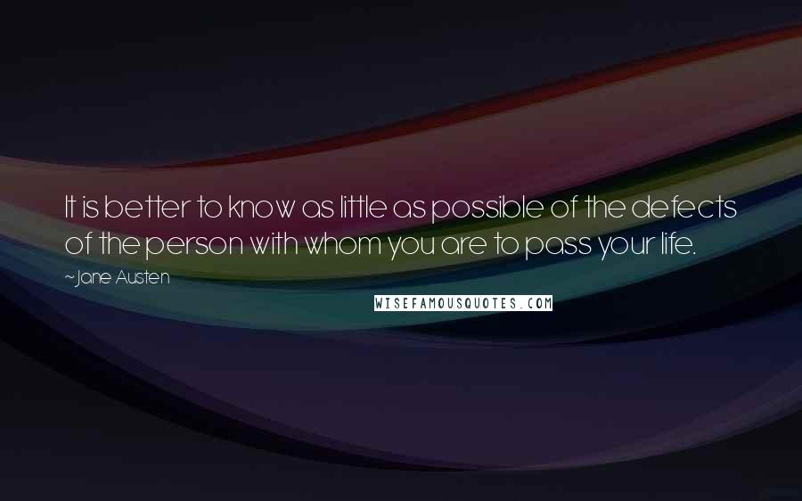 Jane Austen Quotes: It is better to know as little as possible of the defects of the person with whom you are to pass your life.